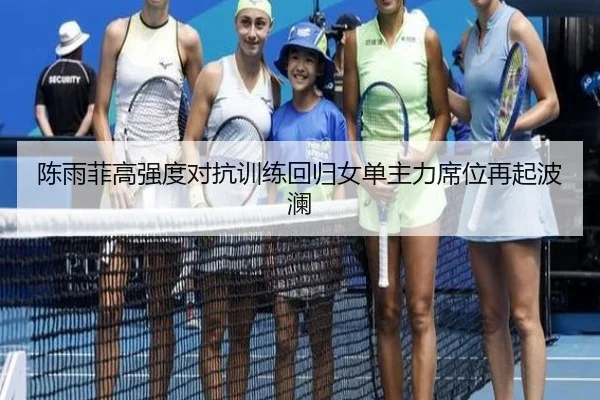 陈雨菲高强度对抗训练回归女单主力席位再起波澜 | xingkong.com